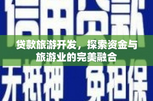 田家庵贷款旅游开发，探索资金与旅游业的完美融合