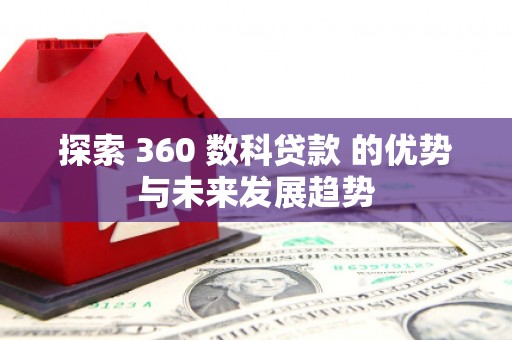 田家庵探索 360 数科贷款 的优势与未来发展趋势