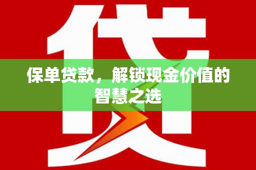 田家庵保单贷款，解锁现金价值的智慧之选