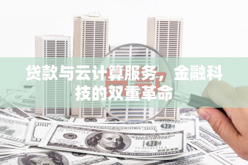 田家庵贷款与云计算服务，金融科技的双重革命