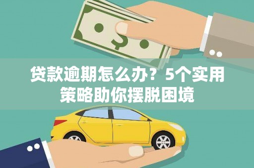 田家庵贷款逾期怎么办？5个实用策略助你摆脱困境