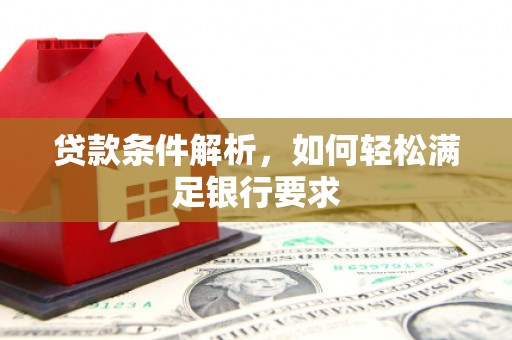 田家庵贷款条件解析，如何轻松满足银行要求