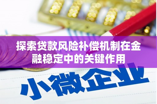 田家庵探索贷款风险补偿机制在金融稳定中的关键作用