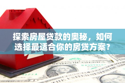田家庵探索房屋贷款的奥秘，如何选择最适合你的房贷方案？