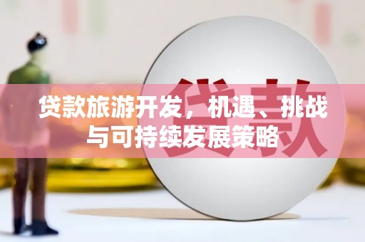 田家庵贷款旅游开发，机遇、挑战与可持续发展策略