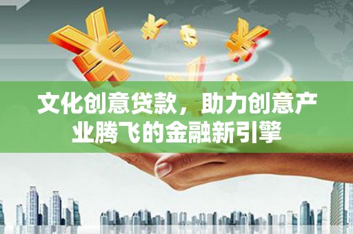 田家庵文化创意贷款，助力创意产业腾飞的金融新引擎