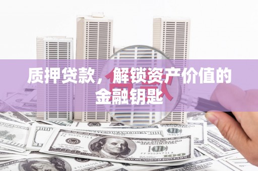 田家庵质押贷款，解锁资产价值的金融钥匙