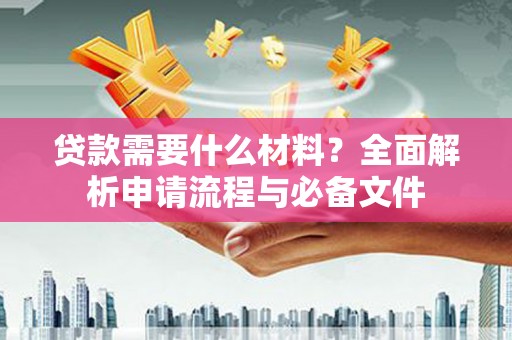 田家庵贷款需要什么材料？全面解析申请流程与必备文件
