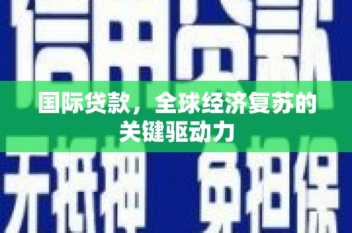 田家庵国际贷款，全球经济复苏的关键驱动力
