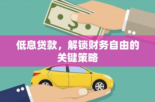 田家庵低息贷款，解锁财务自由的关键策略