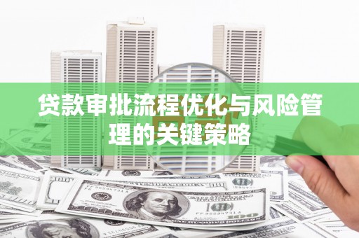 田家庵贷款审批流程优化与风险管理的关键策略