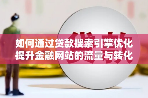 田家庵如何通过贷款搜索引擎优化提升金融网站的流量与转化率