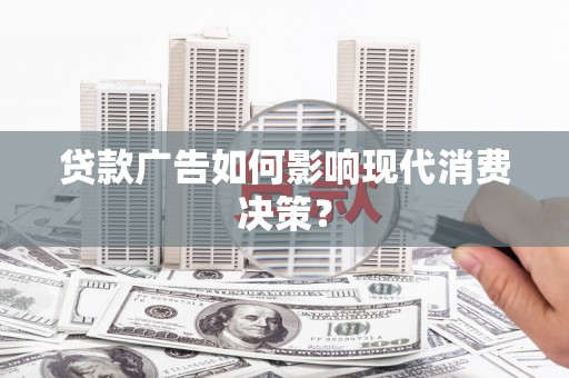 田家庵贷款广告如何影响现代消费决策？