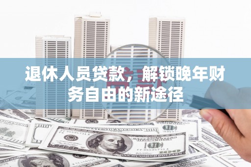 田家庵退休人员贷款，解锁晚年财务自由的新途径