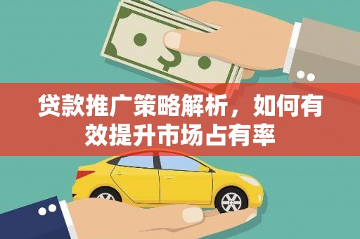 田家庵贷款推广策略解析，如何有效提升市场占有率