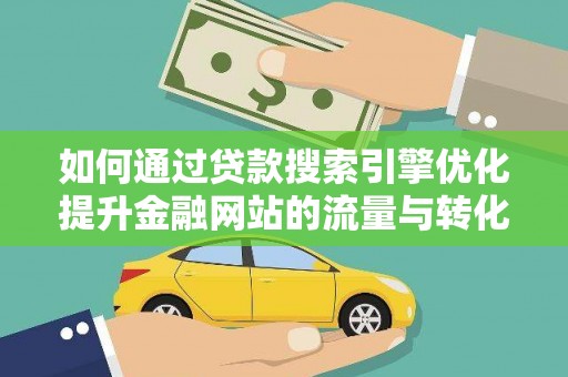 田家庵如何通过贷款搜索引擎优化提升金融网站的流量与转化率