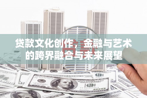 田家庵贷款文化创作，金融与艺术的跨界融合与未来展望