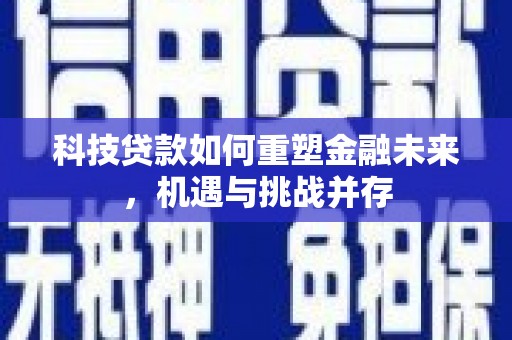 田家庵科技贷款如何重塑金融未来，机遇与挑战并存