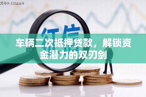 田家庵车辆二次抵押贷款，解锁资金潜力的双刃剑