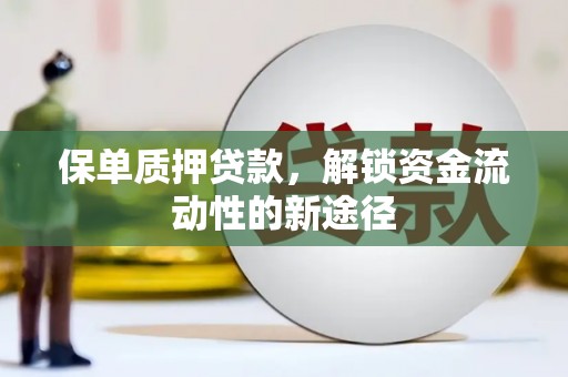 田家庵保单质押贷款，解锁资金流动性的新途径