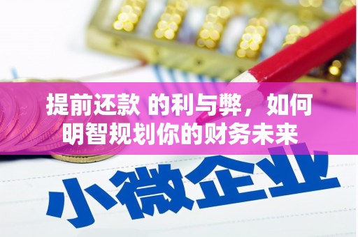 田家庵提前还款 的利与弊，如何明智规划你的财务未来