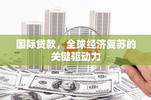 田家庵国际贷款，全球经济复苏的关键驱动力
