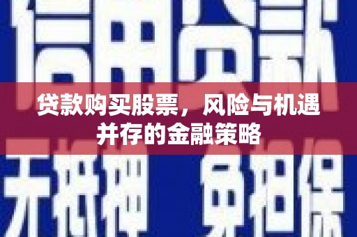 田家庵贷款购买股票，风险与机遇并存的金融策略