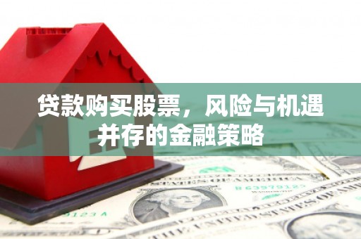 田家庵贷款购买股票，风险与机遇并存的金融策略