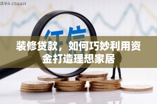 田家庵装修贷款，如何巧妙利用资金打造理想家居