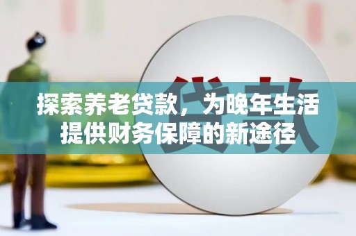 田家庵探索养老贷款，为晚年生活提供财务保障的新途径