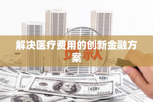 田家庵解决医疗费用的创新金融方案
