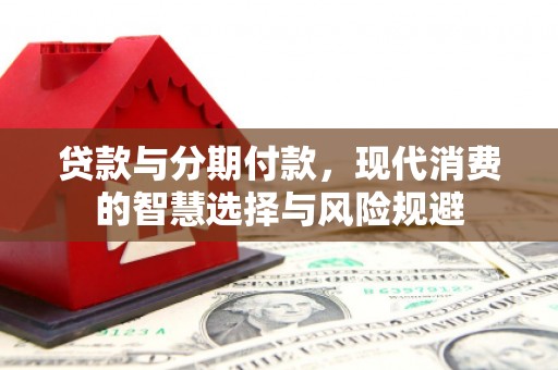 田家庵贷款与分期付款，现代消费的智慧选择与风险规避