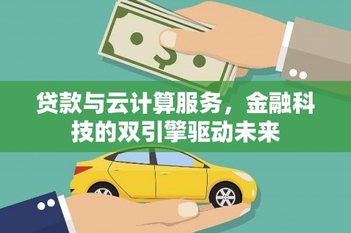 田家庵贷款与云计算服务，金融科技的双引擎驱动未来
