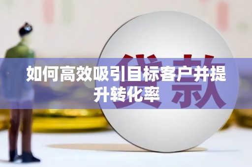 田家庵如何高效吸引目标客户并提升转化率