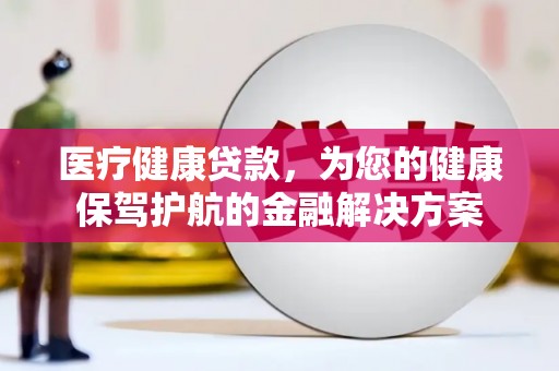 田家庵医疗健康贷款，为您的健康保驾护航的金融解决方案