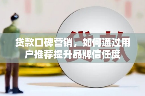田家庵贷款口碑营销，如何通过用户推荐提升品牌信任度