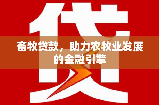 田家庵畜牧贷款，助力农牧业发展的金融引擎