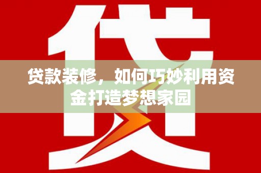 田家庵贷款装修，如何巧妙利用资金打造梦想家园