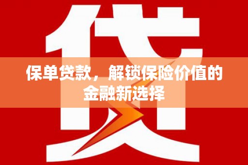 田家庵保单贷款，解锁保险价值的金融新选择