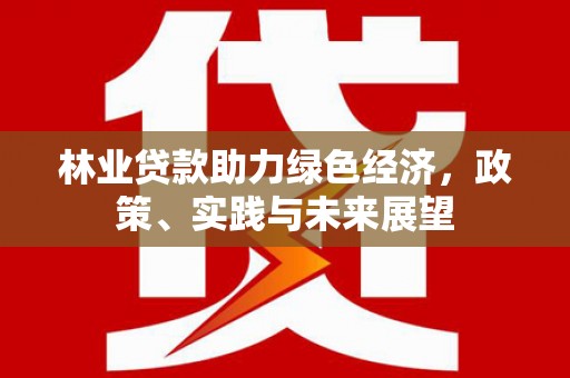 田家庵林业贷款助力绿色经济，政策、实践与未来展望