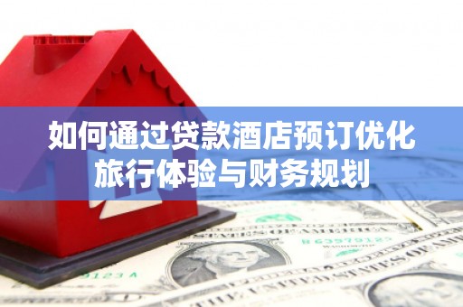 田家庵如何通过贷款酒店预订优化旅行体验与财务规划