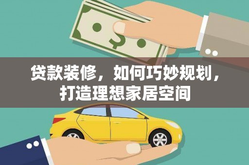 田家庵贷款装修，如何巧妙规划，打造理想家居空间
