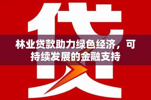 田家庵林业贷款助力绿色经济，可持续发展的金融支持