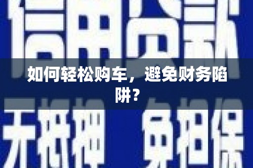 田家庵如何轻松购车，避免财务陷阱？