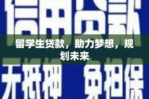 田家庵留学生贷款，助力梦想，规划未来