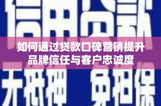 田家庵如何通过贷款口碑营销提升品牌信任与客户忠诚度