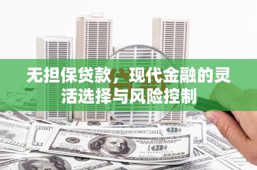 田家庵无担保贷款，现代金融的灵活选择与风险控制