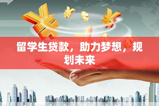 田家庵留学生贷款，助力梦想，规划未来