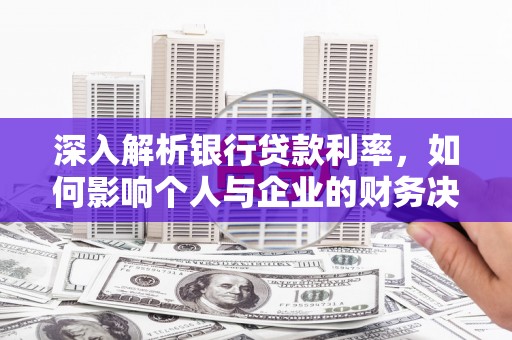 田家庵深入解析银行贷款利率，如何影响个人与企业的财务决策