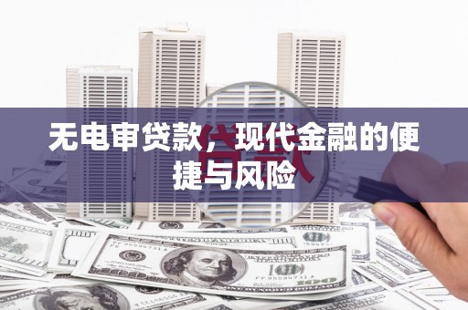 田家庵无电审贷款，现代金融的便捷与风险